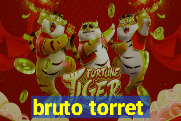 bruto torret